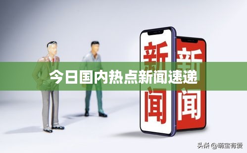 今日國(guó)內(nèi)熱點(diǎn)新聞速遞