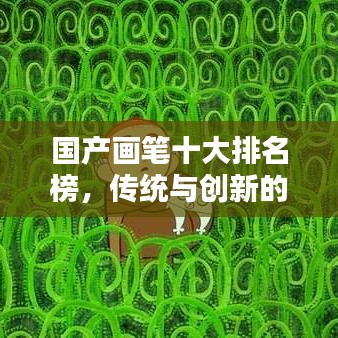 國(guó)產(chǎn)畫筆十大排名榜，傳統(tǒng)與創(chuàng)新的藝術(shù)巔峰