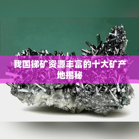 我國銻礦資源豐富的十大礦產(chǎn)地揭秘
