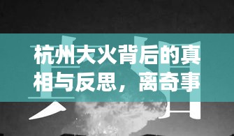 杭州大火背后的真相與反思，離奇事件引發(fā)深思