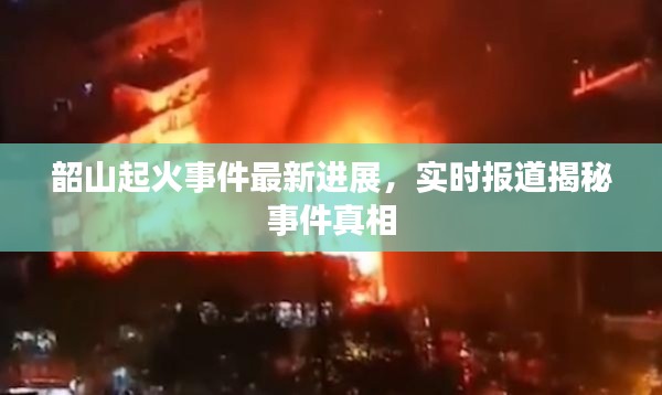 韶山起火事件最新進(jìn)展，實(shí)時(shí)報(bào)道揭秘事件真相