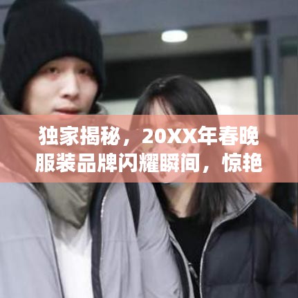 獨(dú)家揭秘，20XX年春晚服裝品牌閃耀瞬間，驚艷全場！