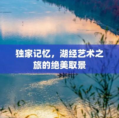 獨(dú)家記憶，湖經(jīng)藝術(shù)之旅的絕美取景