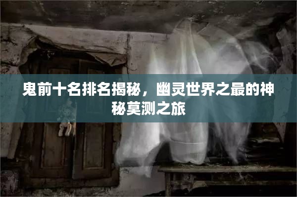 鬼前十名排名揭秘，幽靈世界之最的神秘莫測(cè)之旅