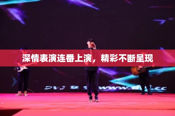 深情表演連番上演，精彩不斷呈現(xiàn)