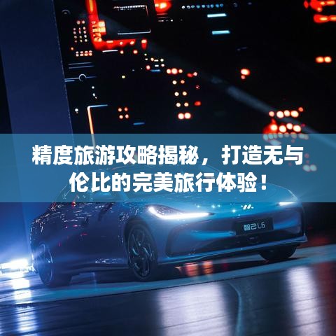 精度旅游攻略揭秘，打造無與倫比的完美旅行體驗！