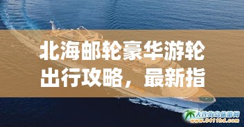 北海郵輪豪華游輪出行攻略，最新指南