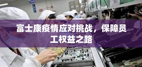 富士康疫情應對挑戰(zhàn)，保障員工權益之路