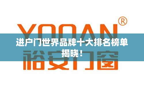 進(jìn)戶門世界品牌十大排名榜單揭曉！
