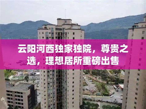 云陽河西獨家獨院，尊貴之選，理想居所重磅出售