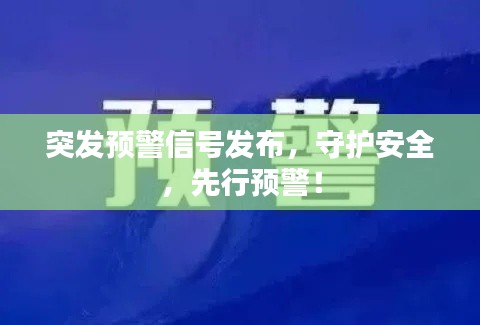 突發(fā)預(yù)警信號(hào)發(fā)布，守護(hù)安全，先行預(yù)警！