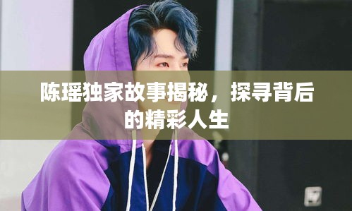 陳瑤獨家故事揭秘，探尋背后的精彩人生