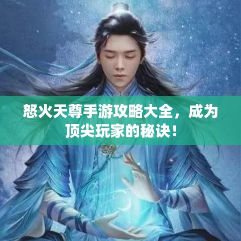 怒火天尊手游攻略大全，成為頂尖玩家的秘訣！