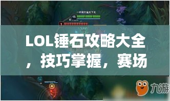 LOL錘石攻略大全，技巧掌握，賽場稱霸之路