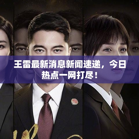 王雷最新消息新聞速遞，今日熱點(diǎn)一網(wǎng)打盡！
