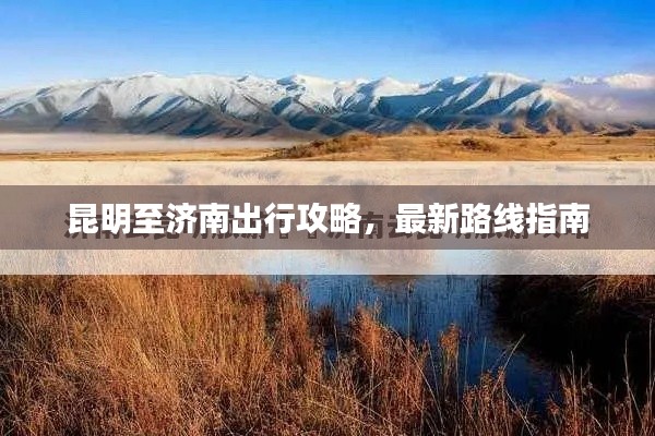 昆明至濟(jì)南出行攻略，最新路線指南
