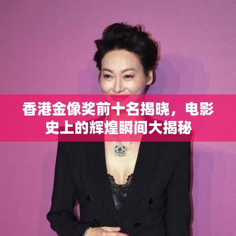 香港金像獎(jiǎng)前十名揭曉，電影史上的輝煌瞬間大揭秘