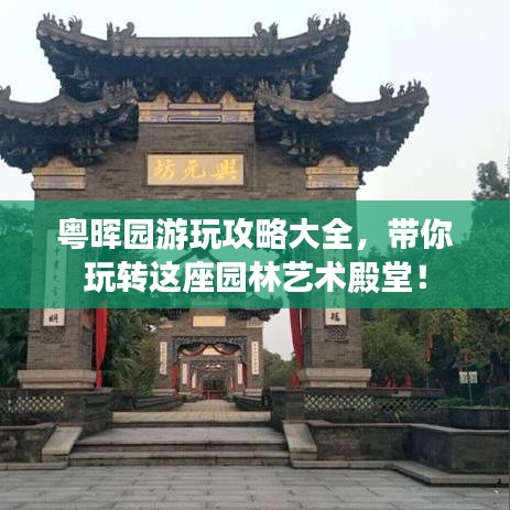 粵暉園游玩攻略大全，帶你玩轉(zhuǎn)這座園林藝術(shù)殿堂！