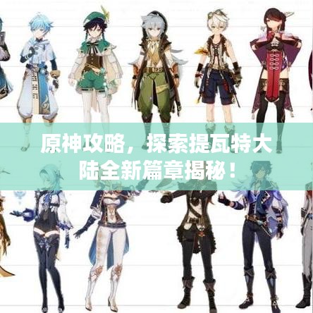 原神攻略，探索提瓦特大陸全新篇章揭秘！