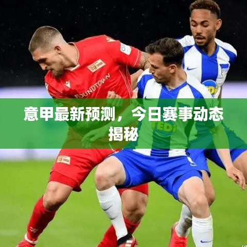 意甲最新預(yù)測(cè)，今日賽事動(dòng)態(tài)揭秘