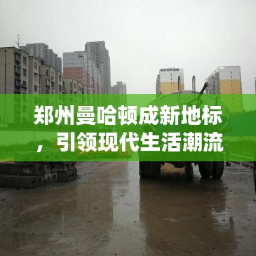 鄭州曼哈頓成新地標(biāo)，引領(lǐng)現(xiàn)代生活潮流新聞?lì)^條