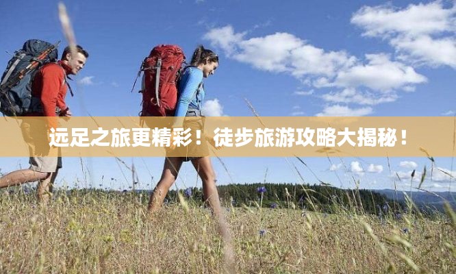 遠(yuǎn)足之旅更精彩！徒步旅游攻略大揭秘！