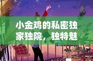 小金雞的私密獨家獨院，獨特魅力，引人入勝！