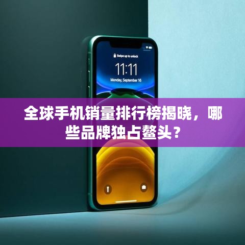 全球手機銷量排行榜揭曉，哪些品牌獨占鰲頭？