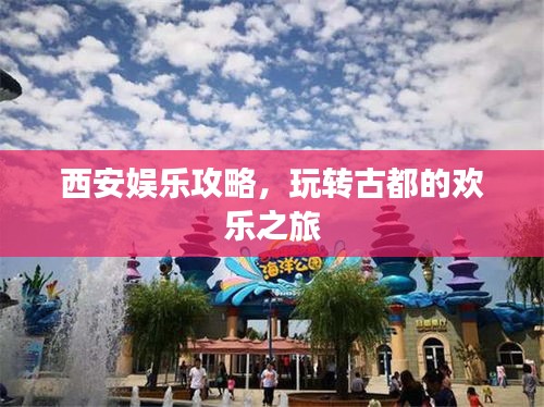 西安娛樂攻略，玩轉古都的歡樂之旅
