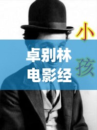 卓別林電影經(jīng)典之作，深度解讀與百度收錄標(biāo)準(zhǔn)呈現(xiàn)