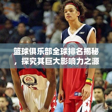 籃球俱樂部全球排名揭秘，探究其巨大影響力之源