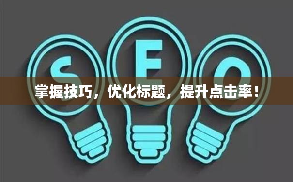 掌握技巧，優(yōu)化標(biāo)題，提升點(diǎn)擊率！