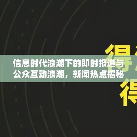 信息時(shí)代浪潮下的即時(shí)報(bào)道與公眾互動(dòng)浪潮，新聞熱點(diǎn)揭秘，互動(dòng)體驗(yàn)升級(jí)