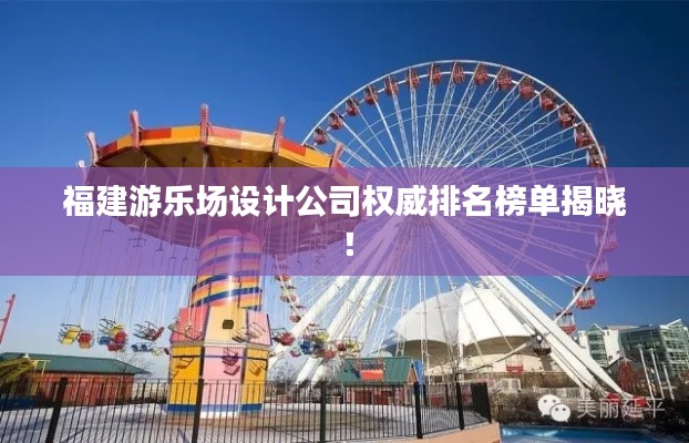 福建游樂場(chǎng)設(shè)計(jì)公司權(quán)威排名榜單揭曉！