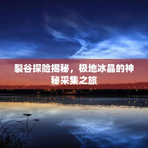 裂谷探險(xiǎn)揭秘，極地冰晶的神秘采集之旅