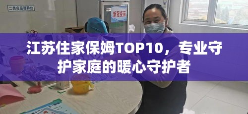 江蘇住家保姆TOP10，專業(yè)守護(hù)家庭的暖心守護(hù)者