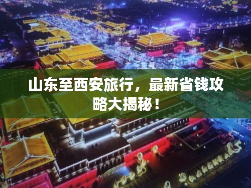 山東至西安旅行，最新省錢(qián)攻略大揭秘！