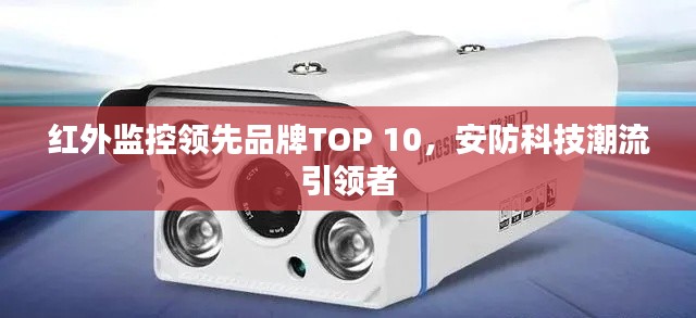 紅外監(jiān)控領(lǐng)先品牌TOP 10，安防科技潮流引領(lǐng)者