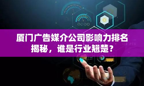 廈門(mén)廣告媒介公司影響力排名揭秘，誰(shuí)是行業(yè)翹楚？