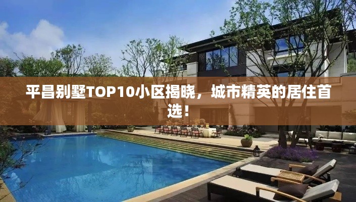 平昌別墅TOP10小區(qū)揭曉，城市精英的居住首選！