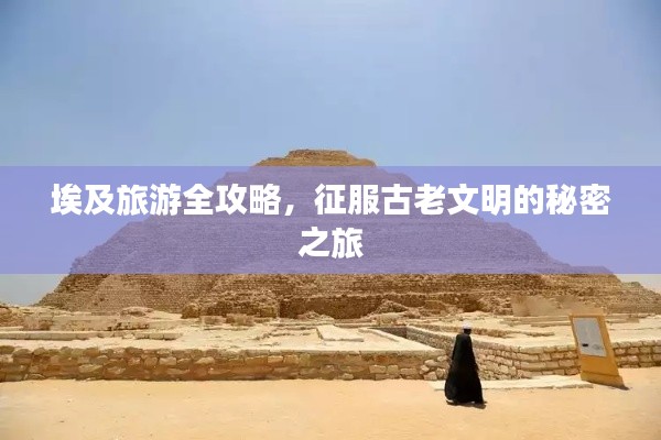 埃及旅游全攻略，征服古老文明的秘密之旅