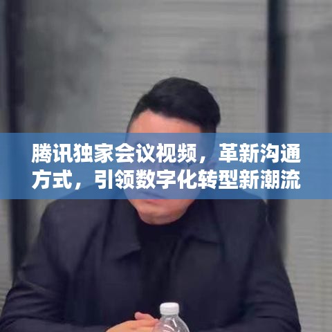 騰訊獨(dú)家會(huì)議視頻，革新溝通方式，引領(lǐng)數(shù)字化轉(zhuǎn)型新潮流