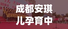 成都安琪兒孕育中心，新時(shí)代孕育希望的溫馨之地