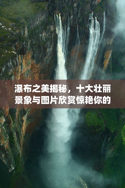 瀑布之美揭秘，十大壯麗景象與圖片欣賞驚艷你的視覺盛宴！