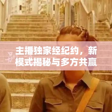 主播獨家經(jīng)紀(jì)約，新模式揭秘與多方共贏策略