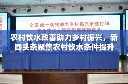 農(nóng)村飲水改善助力鄉(xiāng)村振興，新聞?lì)^條聚焦農(nóng)村飲水條件提升