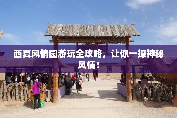 西夏風(fēng)情園游玩全攻略，讓你一探神秘風(fēng)情！