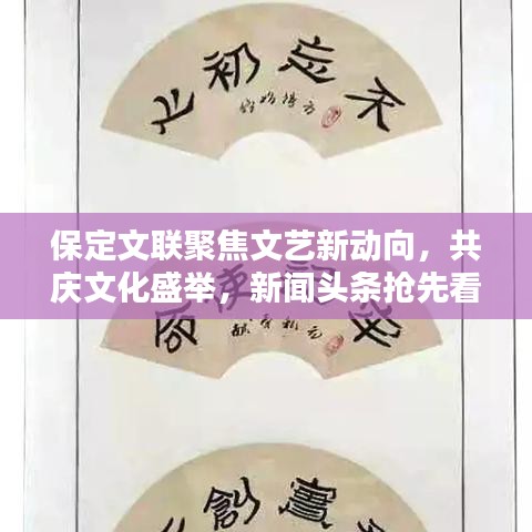 保定文聯(lián)聚焦文藝新動向，共慶文化盛舉，新聞頭條搶先看