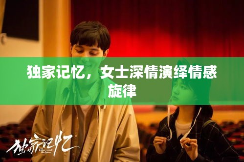 獨(dú)家記憶，女士深情演繹情感旋律