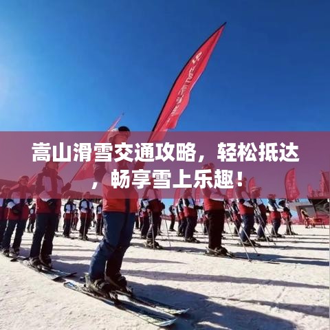 嵩山滑雪交通攻略，輕松抵達，暢享雪上樂趣！